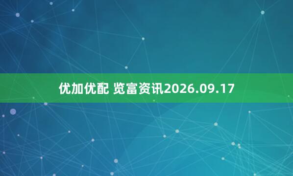 优加优配 览富资讯2026.09.17