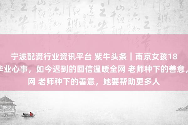 宁波配资行业资讯平台 紫牛头条｜南京女孩18年前邮件里倾诉毕业心事，如今迟到的回信温暖全网 老师种下的善意，她要帮助更多人