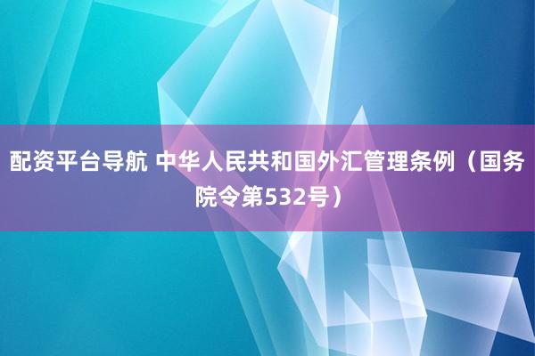 配资平台导航 中华人民共和国外汇管理条例（国务院令第532号）