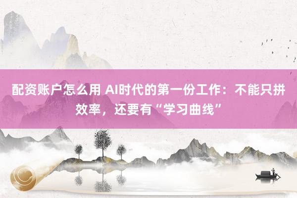 配资账户怎么用 AI时代的第一份工作：不能只拼效率，还要有“学习曲线”