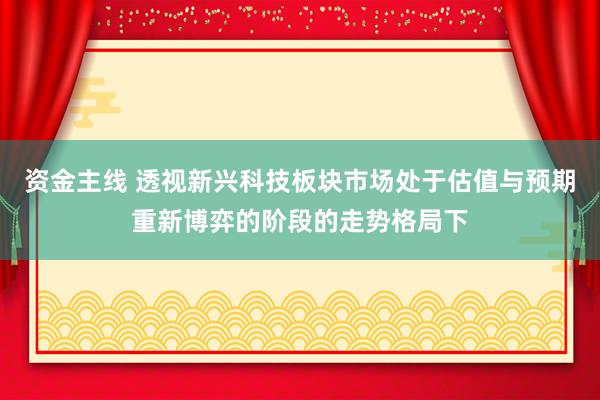 资金主线 透视新兴科技板块市场处于估值与预期重新博弈的阶段的走势格局下