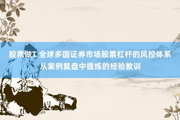 股票做T 全球多国证券市场股票杠杆的风控体系从案例复盘中提炼的经验教训