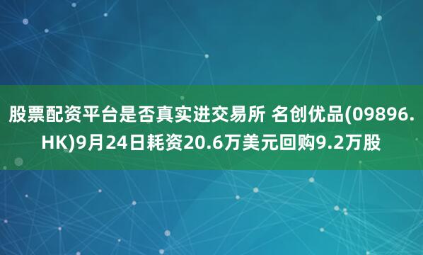 股票配资平台是否真实进交易所 名创优品(09896.HK)9月24日耗资20.6万美元回购9.2万股