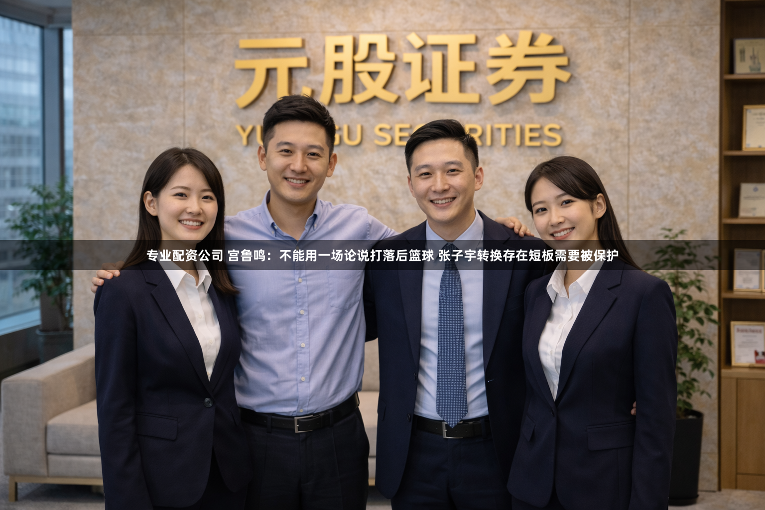 专业配资公司 宫鲁鸣：不能用一场论说打落后篮球 张子宇转换存在短板需要被保护