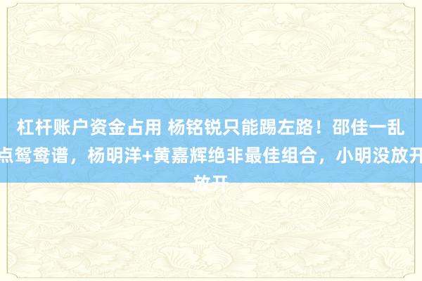 杠杆账户资金占用 杨铭锐只能踢左路！邵佳一乱点鸳鸯谱，杨明洋+黄嘉辉绝非最佳组合，小明没放开