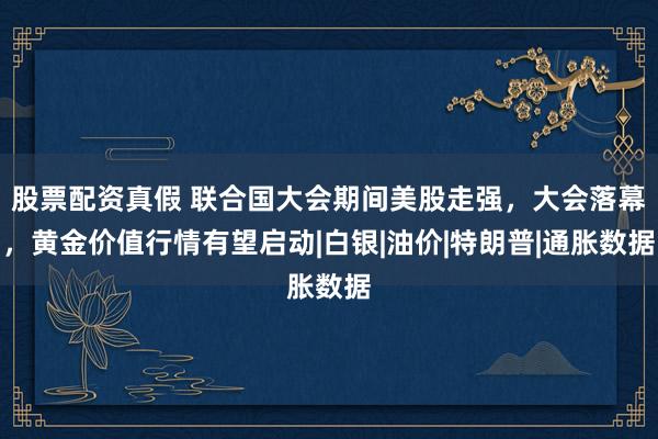 股票配资真假 联合国大会期间美股走强，大会落幕，黄金价值行情有望启动|白银|油价|特朗普|通胀数据
