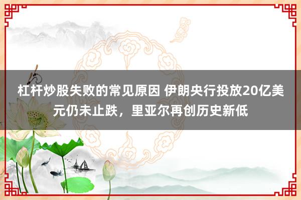 杠杆炒股失败的常见原因 伊朗央行投放20亿美元仍未止跌，里亚尔再创历史新低