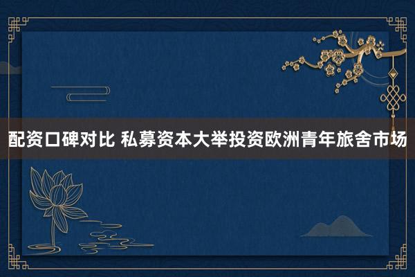 配资口碑对比 私募资本大举投资欧洲青年旅舍市场