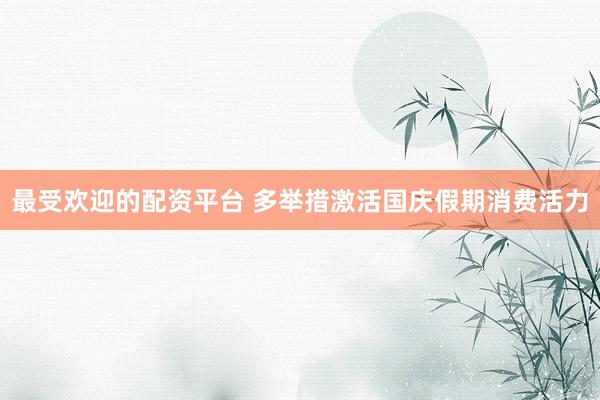 最受欢迎的配资平台 多举措激活国庆假期消费活力