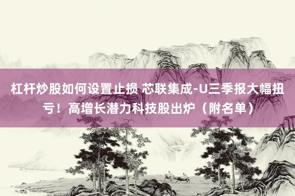 杠杆炒股如何设置止损 芯联集成-U三季报大幅扭亏！高增长潜力科技股出炉（附名单）