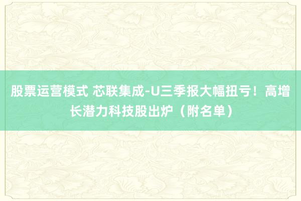 股票运营模式 芯联集成-U三季报大幅扭亏！高增长潜力科技股出炉（附名单）