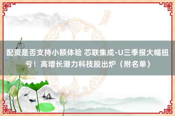 配资是否支持小额体验 芯联集成-U三季报大幅扭亏！高增长潜力科技股出炉（附名单）
