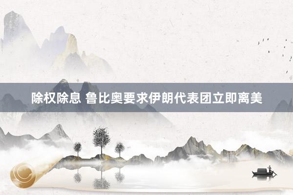 除权除息 鲁比奥要求伊朗代表团立即离美