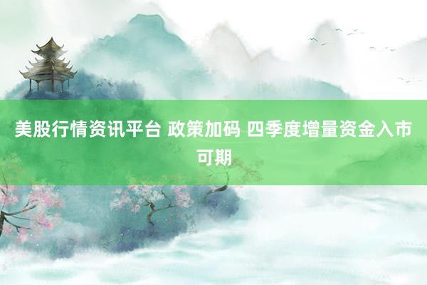 美股行情资讯平台 政策加码 四季度增量资金入市可期