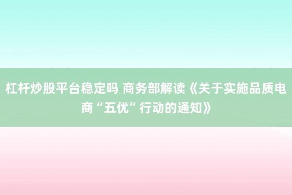 杠杆炒股平台稳定吗 商务部解读《关于实施品质电商“五优”行动的通知》