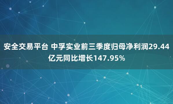 安全交易平台 中孚实业前三季度归母净利润29.44亿元同比增长147.95%