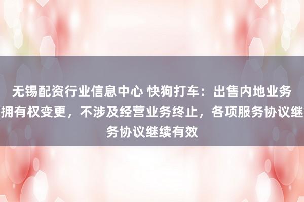 无锡配资行业信息中心 快狗打车：出售内地业务仅涉及拥有权变更，不涉及经营业务终止，各项服务协议继续有效