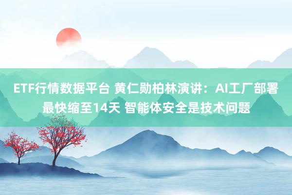 ETF行情数据平台 黄仁勋柏林演讲：AI工厂部署最快缩至14天 智能体安全是技术问题
