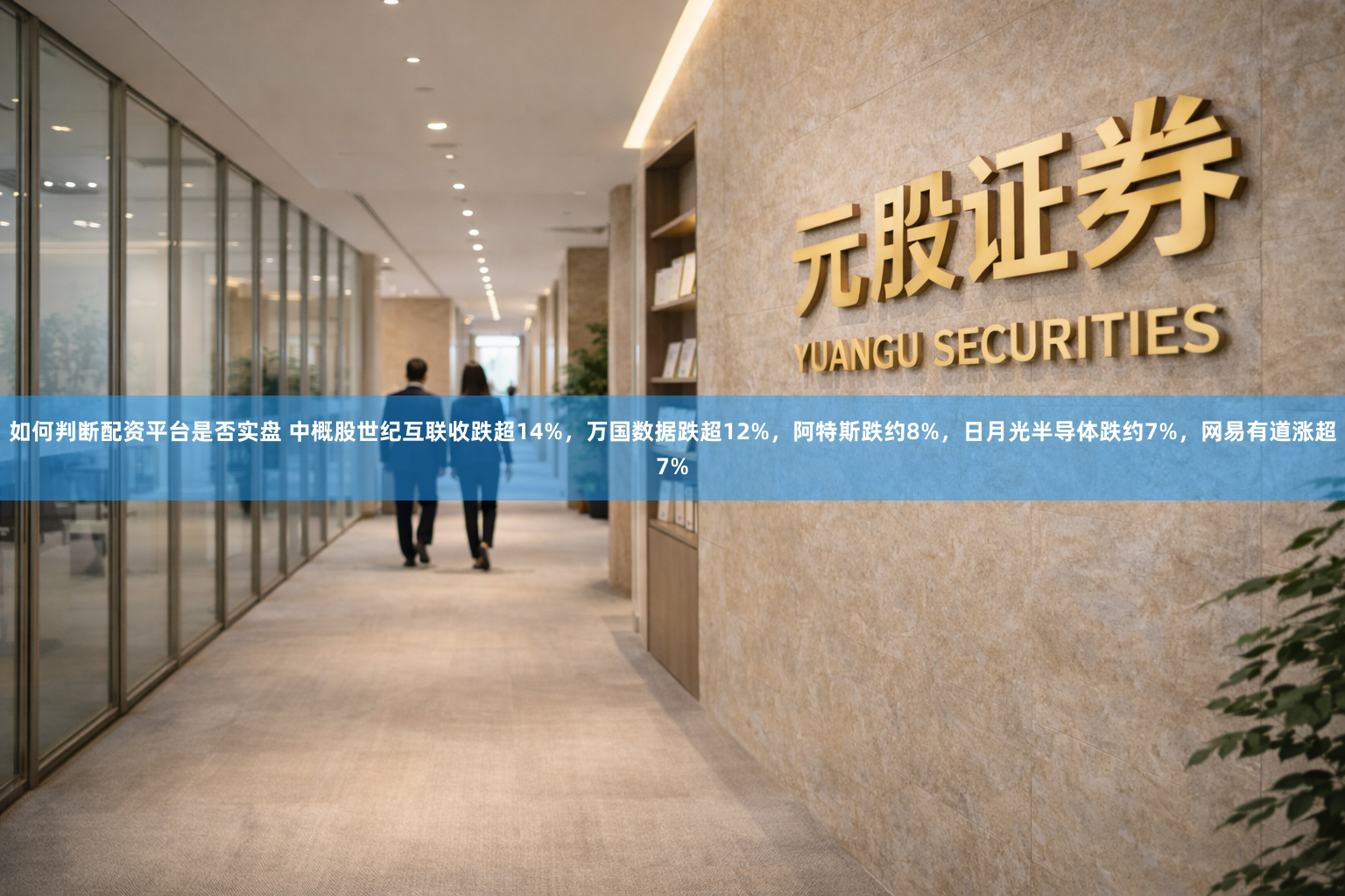 如何判断配资平台是否实盘 中概股世纪互联收跌超14%，万国数据跌超12%，阿特斯跌约8%，日月光半导体跌约7%，网易有道涨超7%