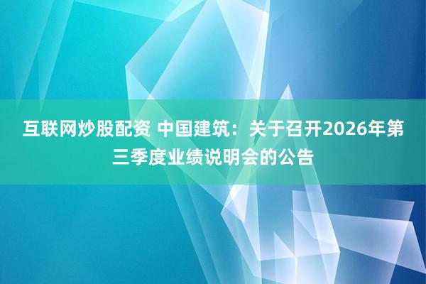 互联网炒股配资 中国建筑：关于召开2026年第三季度业绩说明会的公告