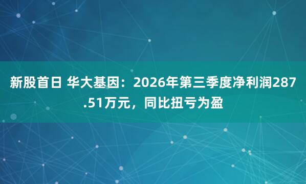 新股首日 华大基因：2026年第三季度净利润287.51万元，同比扭亏为盈